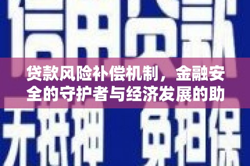 官渡贷款风险补偿机制,金融安全的守护者与经济发展的助推器 官渡贷款风险补偿机制,金融安全的守护者与经济发展的助推器