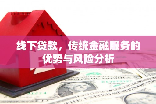 始兴线下贷款，传统金融服务的优势与风险分析