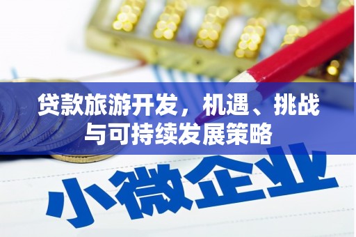 乐陵贷款旅游开发，机遇、挑战与可持续发展策略