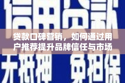 召陵贷款口碑营销，如何通过用户推荐提升品牌信任与市场份额