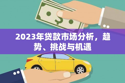 宁晋2023年贷款市场分析，趋势、挑战与机遇