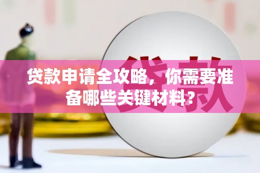 本溪贷款申请全攻略，你需要准备哪些关键材料？