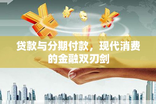 东乡族贷款与分期付款，现代消费的金融双刃剑