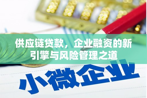 索县供应链贷款，企业融资的新引擎与风险管理之道