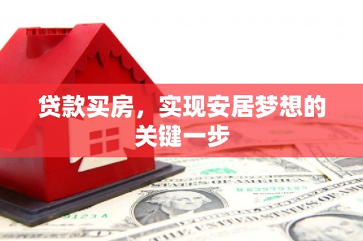 云霄贷款买房，实现安居梦想的关键一步