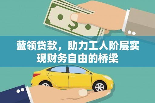王益蓝领贷款，助力工人阶层实现财务自由的桥梁