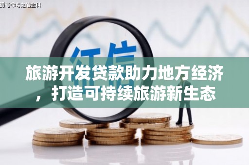 杂多旅游开发贷款助力地方经济，打造可持续旅游新生态