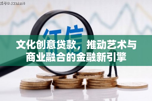张湾文化创意贷款，推动艺术与商业融合的金融新引擎