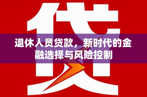 姑苏退休人员贷款，新时代的金融选择与风险控制