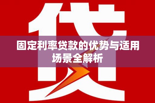 福州固定利率贷款的优势与适用场景全解析
