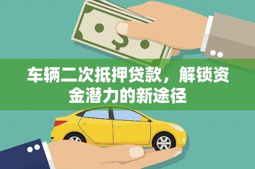 延平车辆二次抵押贷款，解锁资金潜力的新途径