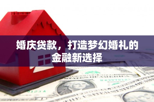 民和婚庆贷款，打造梦幻婚礼的金融新选择