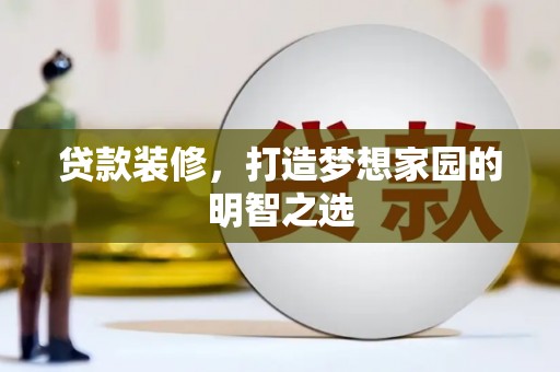 新河贷款装修，打造梦想家园的明智之选