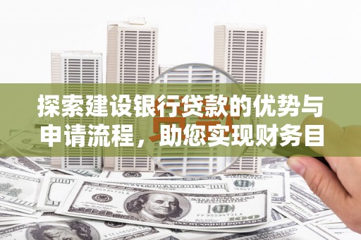 伽师探索建设银行贷款的优势与申请流程，助您实现财务目标