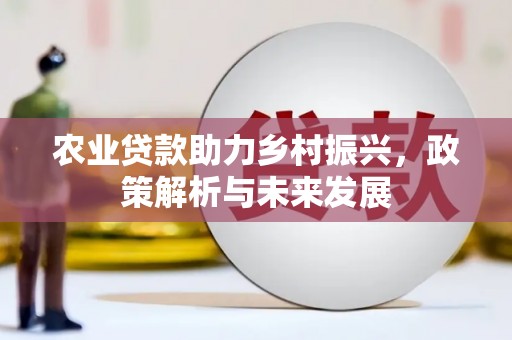 秀山农业贷款助力乡村振兴，政策解析与未来发展