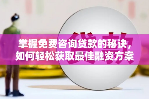 岳麓掌握免费咨询贷款的秘诀，如何轻松获取最佳融资方案