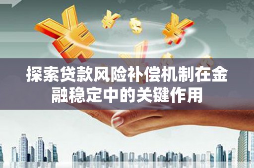 紫阳探索贷款风险补偿机制在金融稳定中的关键作用