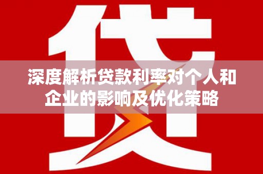会同深度解析贷款利率对个人和企业的影响及优化策略