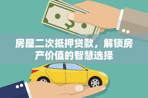 吴川房屋二次抵押贷款，解锁房产价值的智慧选择