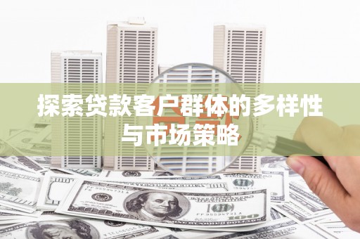 甘洛探索贷款客户群体的多样性与市场策略
