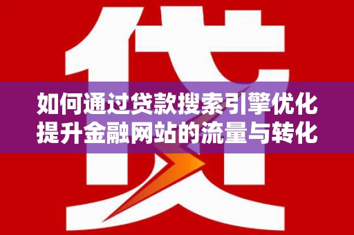 薛城如何通过贷款搜索引擎优化提升金融网站的流量与转化率