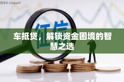 固镇车抵贷，解锁资金困境的智慧之选