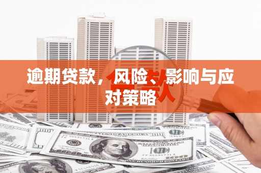 浮梁逾期贷款，风险、影响与应对策略