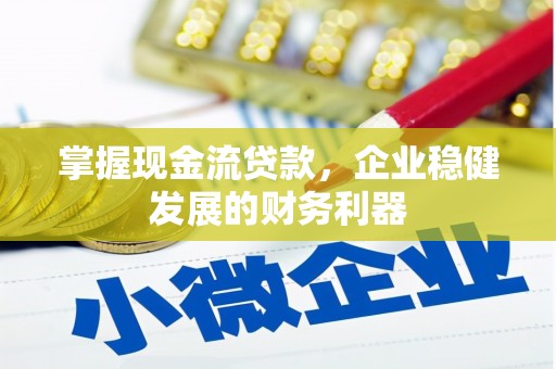 全州掌握现金流贷款，企业稳健发展的财务利器