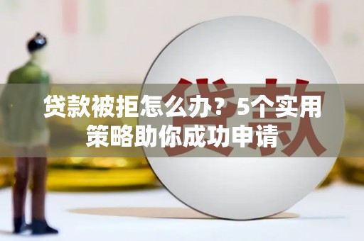 暖暖贷款被拒怎么办？5个实用策略助你成功申请