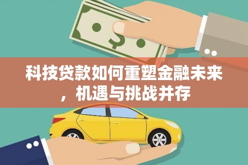 秦安科技贷款如何重塑金融未来，机遇与挑战并存
