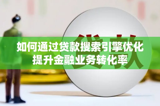江山如何通过贷款搜索引擎优化提升金融业务转化率