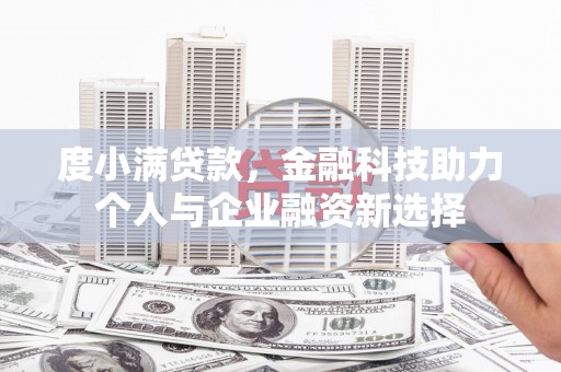 南乐度小满贷款，金融科技助力个人与企业融资新选择