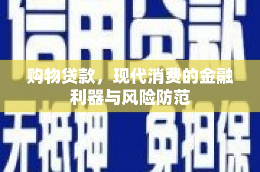 偃师购物贷款，现代消费的金融利器与风险防范