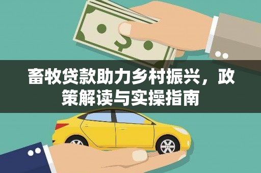 鹤庆畜牧贷款助力乡村振兴，政策解读与实操指南