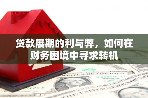 扎赉特旗贷款展期的利与弊，如何在财务困境中寻求转机