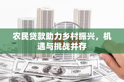 屏山农民贷款助力乡村振兴，机遇与挑战并存