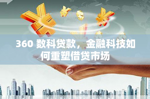 灵武360 数科贷款，金融科技如何重塑借贷市场