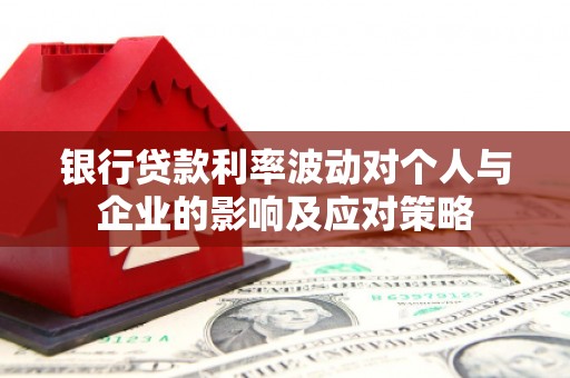 红岗银行贷款利率波动对个人与企业的影响及应对策略