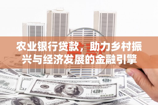 青冈农业银行贷款，助力乡村振兴与经济发展的金融引擎