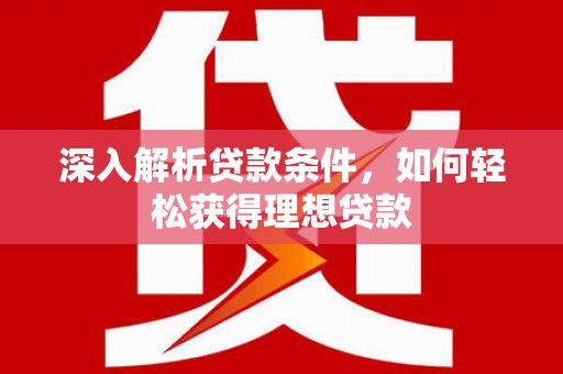 西畴深入解析贷款条件，如何轻松获得理想贷款