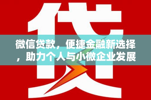 阿合奇微信贷款，便捷金融新选择，助力个人与小微企业发展