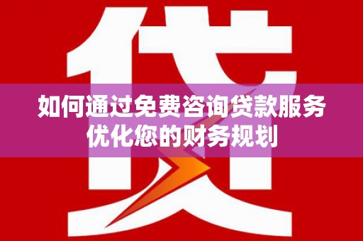漠河如何通过免费咨询贷款服务优化您的财务规划