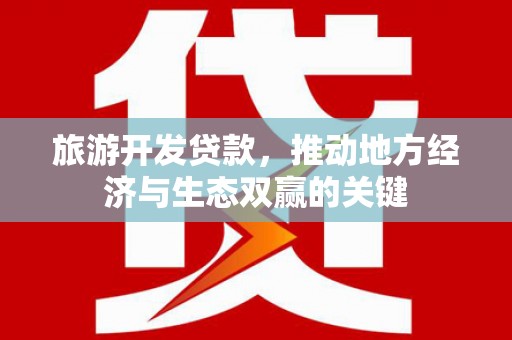 乐东旅游开发贷款，推动地方经济与生态双赢的关键