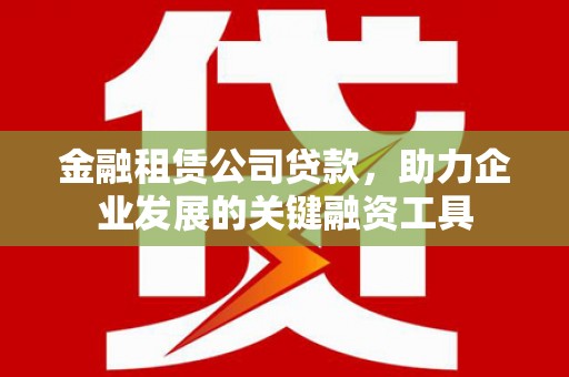 雾峰金融租赁公司贷款，助力企业发展的关键融资工具