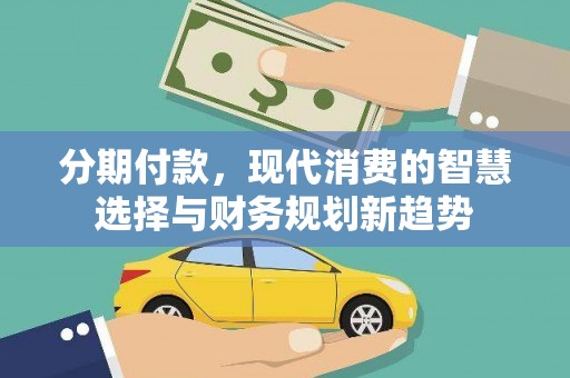 沙鹿分期付款，现代消费的智慧选择与财务规划新趋势