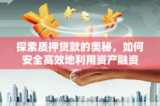 桃江探索质押贷款的奥秘，如何安全高效地利用资产融资