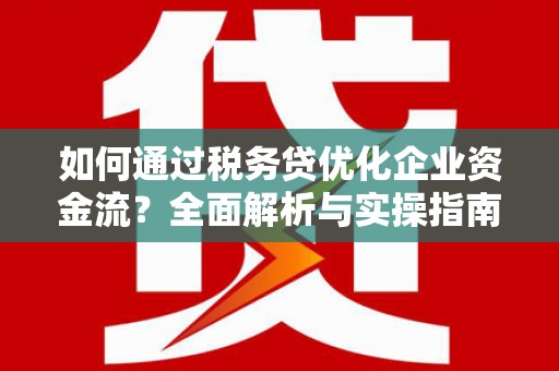冈山如何通过税务贷优化企业资金流？全面解析与实操指南