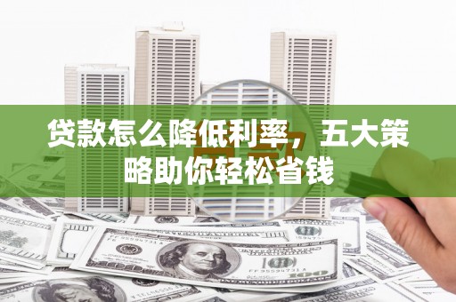 大祥贷款怎么降低利率，五大策略助你轻松省钱