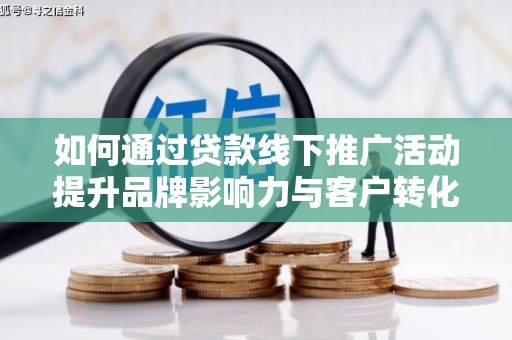 玉田如何通过贷款线下推广活动提升品牌影响力与客户转化率