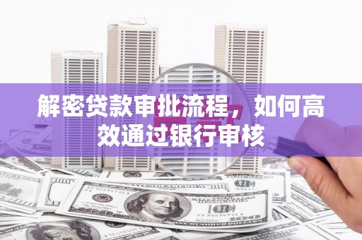 潮州解密贷款审批流程，如何高效通过银行审核
